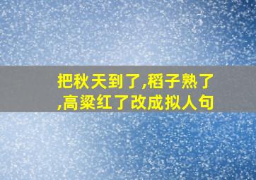 把秋天到了,稻子熟了,高粱红了改成拟人句