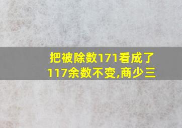 把被除数171看成了117余数不变,商少三