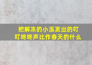 把解冻的小溪发出的叮叮咚咚声比作春天的什么