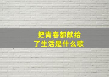 把青春都献给了生活是什么歌