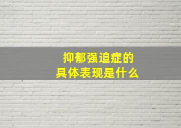 抑郁强迫症的具体表现是什么