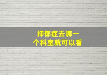 抑郁症去哪一个科室就可以看