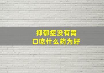 抑郁症没有胃口吃什么药为好