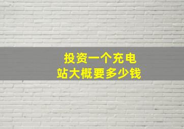 投资一个充电站大概要多少钱