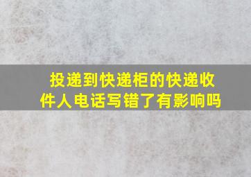 投递到快递柜的快递收件人电话写错了有影响吗