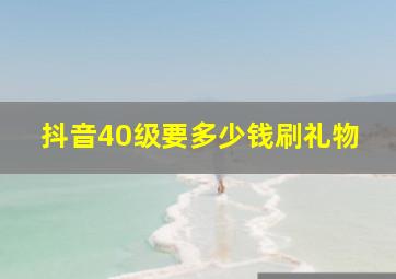 抖音40级要多少钱刷礼物