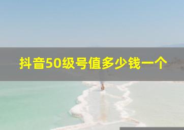 抖音50级号值多少钱一个