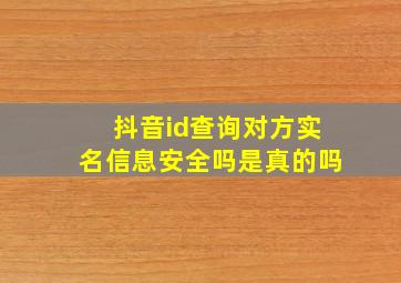 抖音id查询对方实名信息安全吗是真的吗