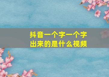 抖音一个字一个字出来的是什么视频