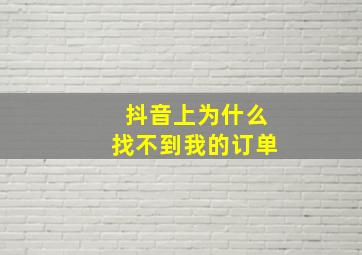 抖音上为什么找不到我的订单