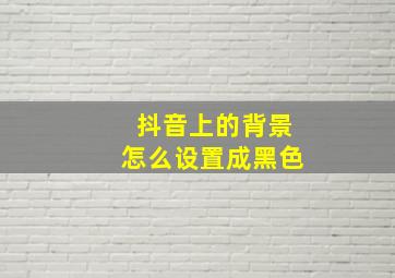 抖音上的背景怎么设置成黑色