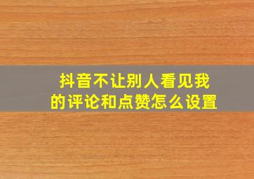 抖音不让别人看见我的评论和点赞怎么设置