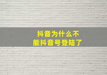 抖音为什么不能抖音号登陆了