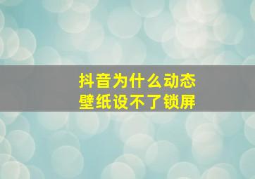 抖音为什么动态壁纸设不了锁屏