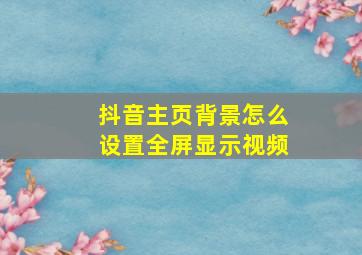 抖音主页背景怎么设置全屏显示视频