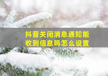 抖音关闭消息通知能收到信息吗怎么设置