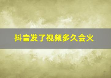 抖音发了视频多久会火