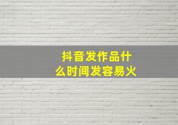 抖音发作品什么时间发容易火