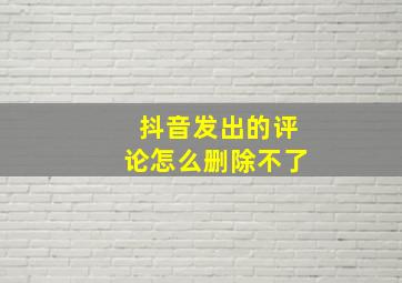 抖音发出的评论怎么删除不了