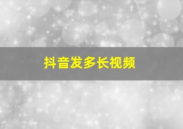 抖音发多长视频