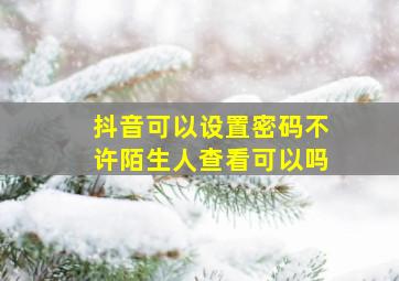 抖音可以设置密码不许陌生人查看可以吗