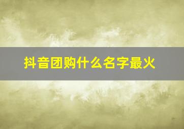 抖音团购什么名字最火