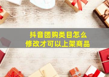 抖音团购类目怎么修改才可以上架商品