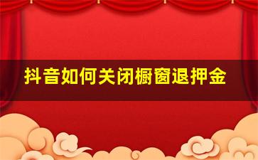 抖音如何关闭橱窗退押金