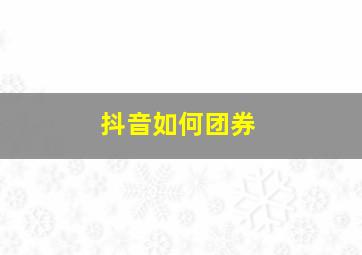 抖音如何团券