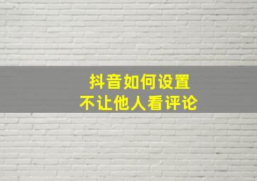 抖音如何设置不让他人看评论