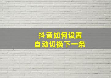 抖音如何设置自动切换下一条