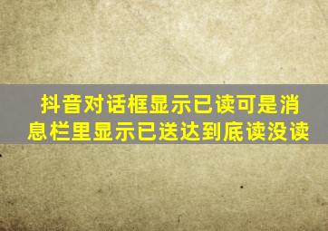 抖音对话框显示已读可是消息栏里显示已送达到底读没读