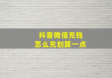 抖音微信充钱怎么充划算一点