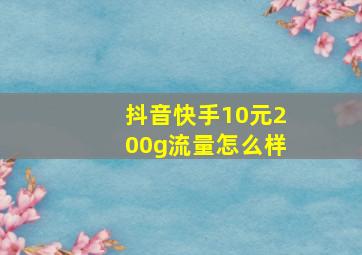 抖音快手10元200g流量怎么样