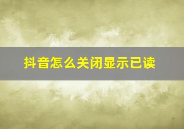 抖音怎么关闭显示已读