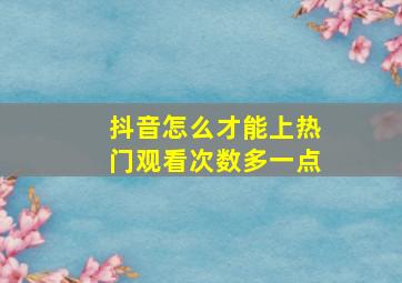 抖音怎么才能上热门观看次数多一点