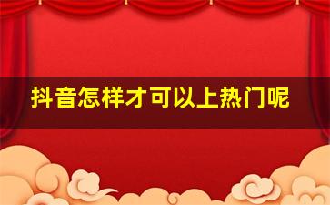 抖音怎样才可以上热门呢