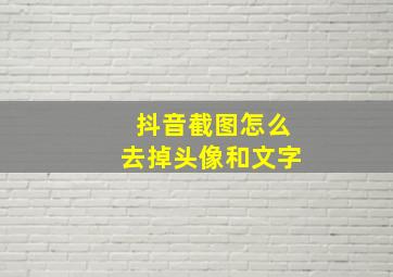 抖音截图怎么去掉头像和文字