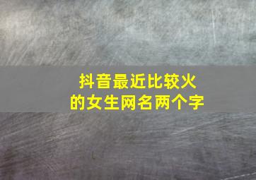 抖音最近比较火的女生网名两个字