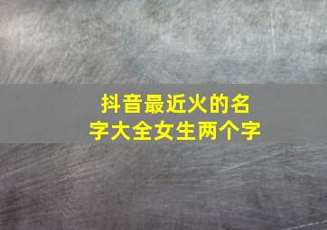 抖音最近火的名字大全女生两个字