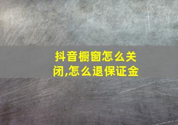 抖音橱窗怎么关闭,怎么退保证金