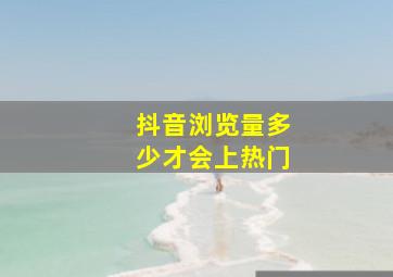 抖音浏览量多少才会上热门