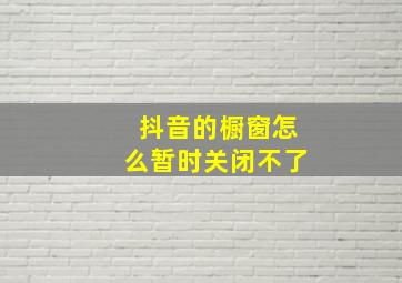 抖音的橱窗怎么暂时关闭不了