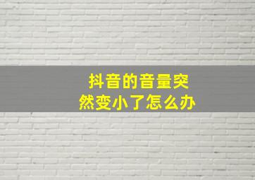 抖音的音量突然变小了怎么办