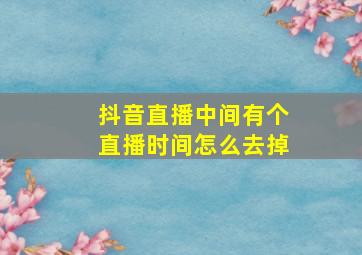 抖音直播中间有个直播时间怎么去掉