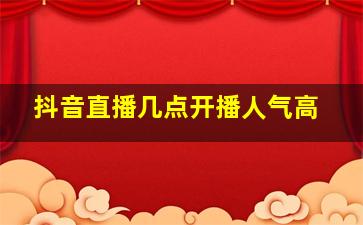 抖音直播几点开播人气高