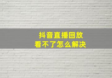 抖音直播回放看不了怎么解决