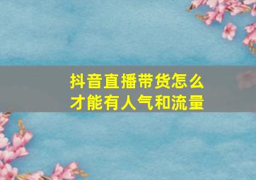 抖音直播带货怎么才能有人气和流量