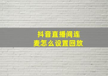 抖音直播间连麦怎么设置回放