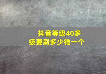 抖音等级40多级要刷多少钱一个